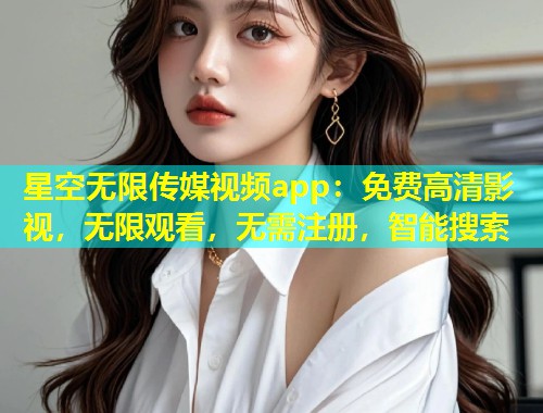 星空无限传媒视频app：免费高清影视，无限观看，无需注册，智能搜索  第1张