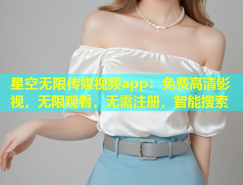 星空无限传媒视频app：免费高清影视，无限观看，无需注册，智能搜索  第2张