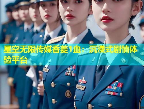 星空无限传媒香菱1血：沉浸式剧情体验平台  第1张
