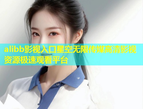 alibb影视入口星空无限传媒高清影视资源极速观看平台  第1张
