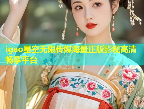 igao星空无限传媒海量正版影视高清畅享平台  第2张
