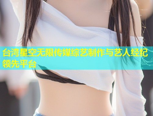 台湾星空无限传媒综艺制作与艺人经纪领先平台  第2张