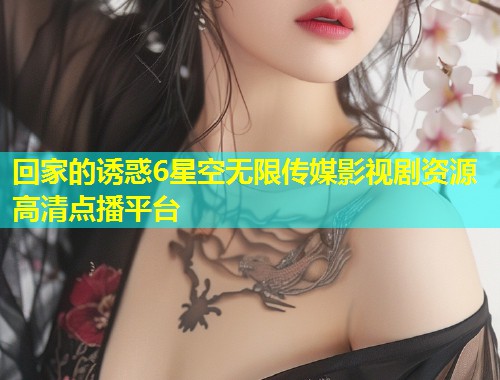 回家的诱惑6星空无限传媒影视剧资源高清点播平台  第1张