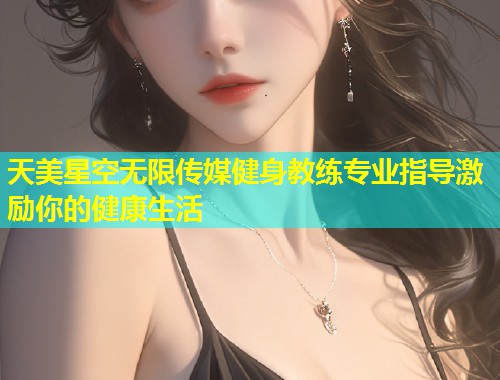 天美星空无限传媒健身教练专业指导激励你的健康生活  第1张
