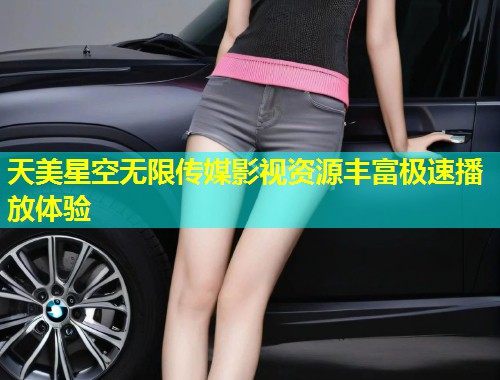 天美星空无限传媒影视资源丰富极速播放体验  第1张