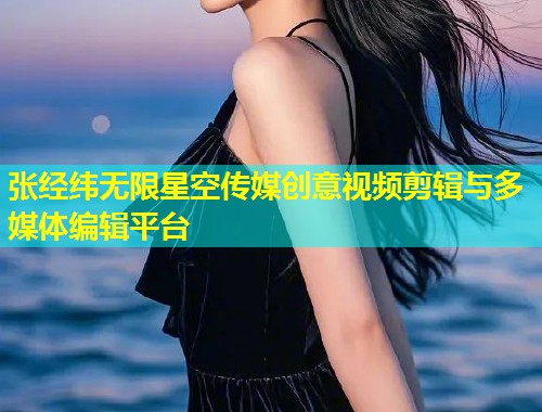 张经纬无限星空传媒创意视频剪辑与多媒体编辑平台  第1张