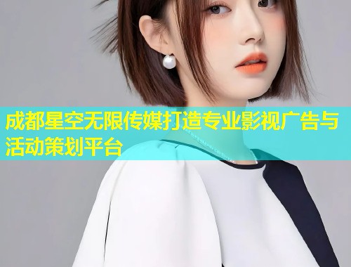 成都星空无限传媒打造专业影视广告与活动策划平台  第2张