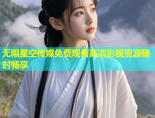 无限星空传媒免费观看高清影视资源随时畅享  第1张