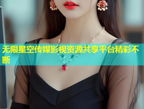 无限星空传媒影视资源共享平台精彩不断  第2张
