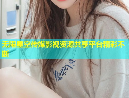无限星空传媒影视资源共享平台精彩不断  第1张