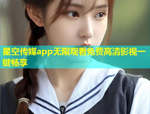 星空传媒app无限观看免费高清影视一键畅享  第1张