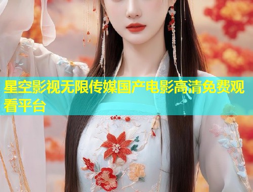 星空影视无限传媒国产电影高清免费观看平台  第1张
