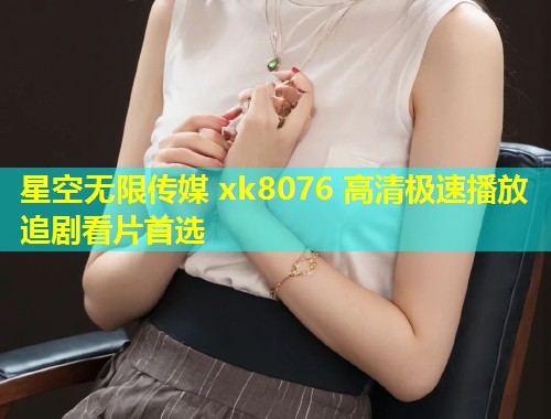 星空无限传媒 xk8076 高清极速播放 追剧看片首选  第1张