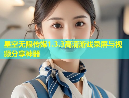 星空无限传媒1.3.3高清游戏录屏与视频分享神器  第1张