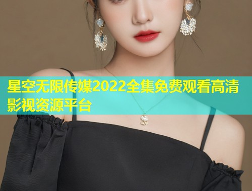 星空无限传媒2022全集免费观看高清影视资源平台  第1张