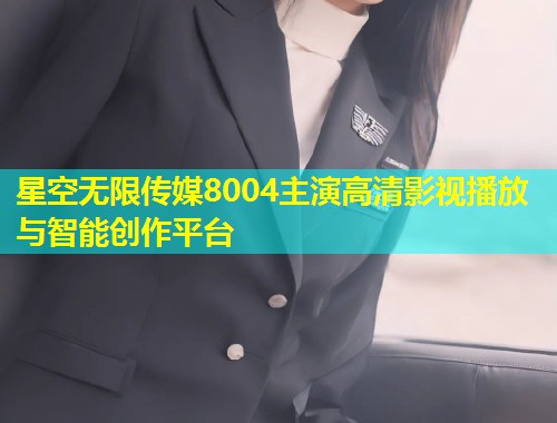星空无限传媒8004主演高清影视播放与智能创作平台  第2张