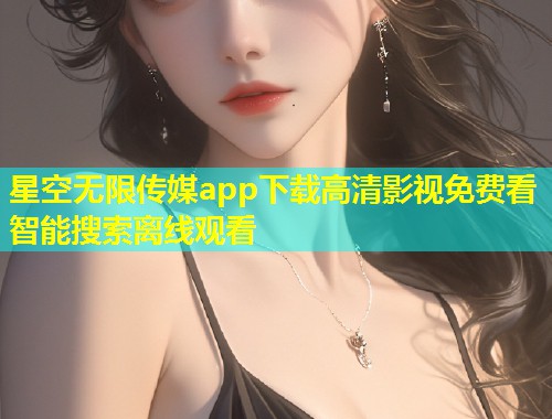 星空无限传媒app下载高清影视免费看智能搜索离线观看  第1张