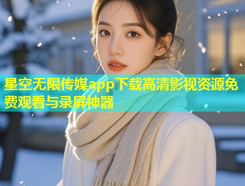 星空无限传媒app下载高清影视资源免费观看与录屏神器  第1张