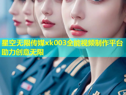 星空无限传媒xk003全能视频制作平台助力创意无限  第1张